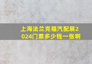 上海法兰克福汽配展2024门票多少钱一张啊