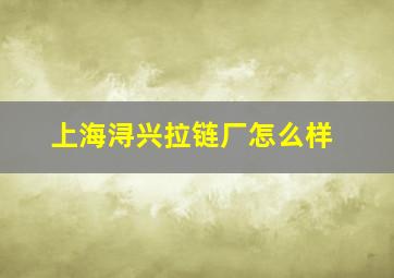 上海浔兴拉链厂怎么样