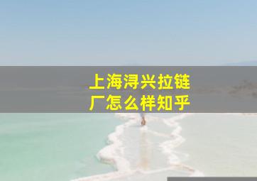 上海浔兴拉链厂怎么样知乎