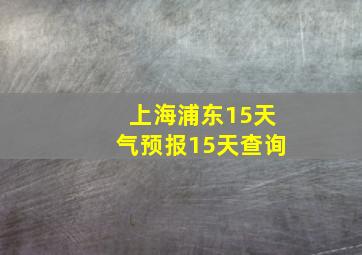 上海浦东15天气预报15天查询