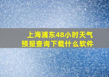 上海浦东48小时天气预报查询下载什么软件