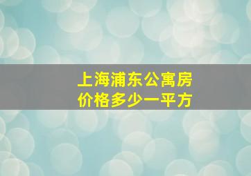 上海浦东公寓房价格多少一平方