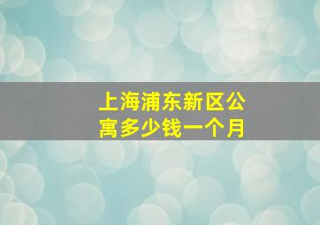 上海浦东新区公寓多少钱一个月