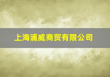 上海浦威商贸有限公司