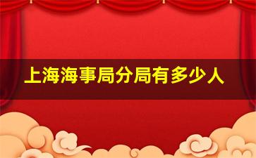 上海海事局分局有多少人