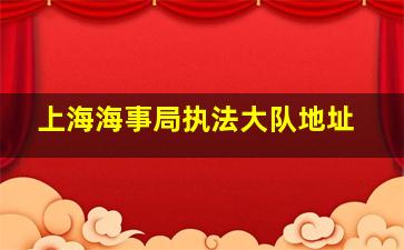 上海海事局执法大队地址