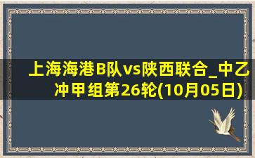 上海海港B队vs陕西联合_中乙冲甲组第26轮(10月05日)全场录像