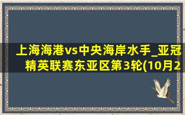 上海海港vs中央海岸水手_亚冠精英联赛东亚区第3轮(10月22日)全场集锦