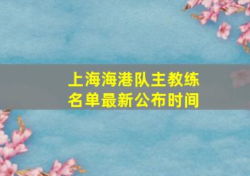 上海海港队主教练名单最新公布时间