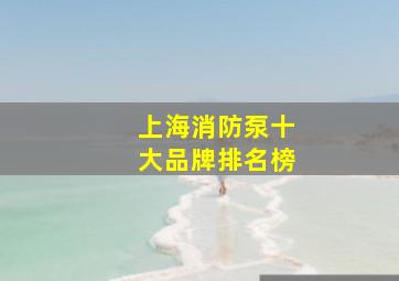 上海消防泵十大品牌排名榜