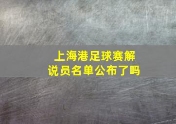 上海港足球赛解说员名单公布了吗