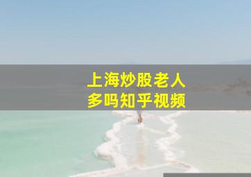 上海炒股老人多吗知乎视频