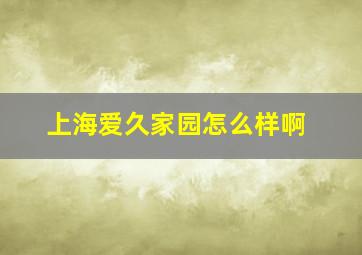 上海爱久家园怎么样啊