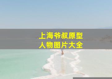 上海爷叔原型人物图片大全