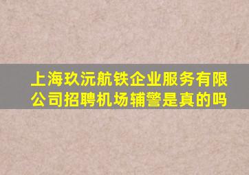 上海玖沅航铁企业服务有限公司招聘机场辅警是真的吗