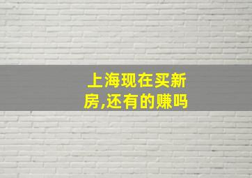 上海现在买新房,还有的赚吗