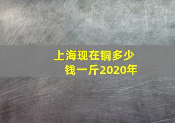 上海现在铜多少钱一斤2020年