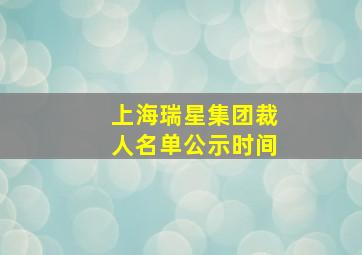 上海瑞星集团裁人名单公示时间