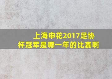 上海申花2017足协杯冠军是哪一年的比赛啊