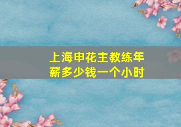 上海申花主教练年薪多少钱一个小时