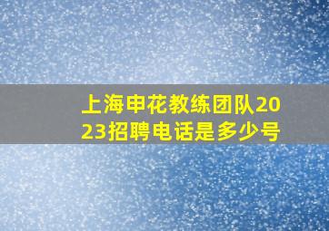 上海申花教练团队2023招聘电话是多少号