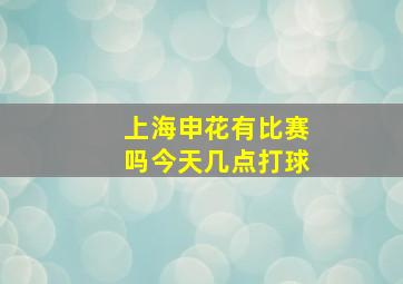 上海申花有比赛吗今天几点打球