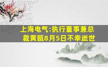 上海电气:执行董事兼总裁黄瓯8月5日不幸逝世