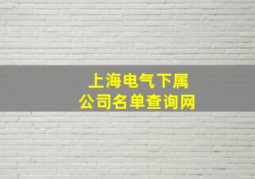 上海电气下属公司名单查询网