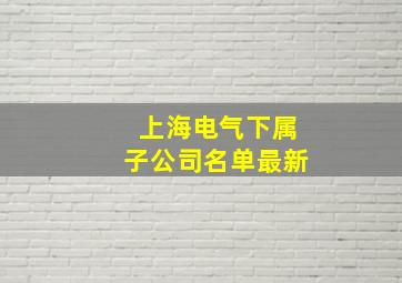 上海电气下属子公司名单最新