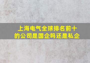 上海电气全球排名前十的公司是国企吗还是私企