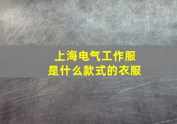 上海电气工作服是什么款式的衣服