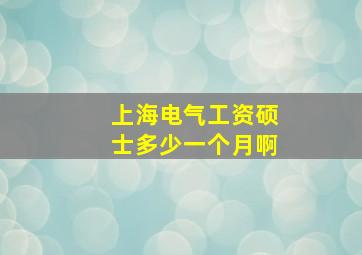 上海电气工资硕士多少一个月啊