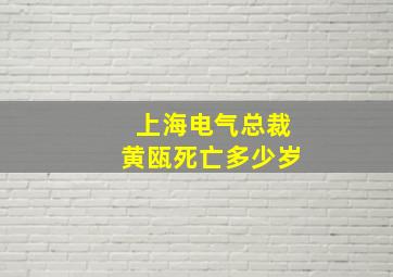 上海电气总裁黄瓯死亡多少岁