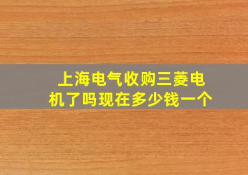 上海电气收购三菱电机了吗现在多少钱一个