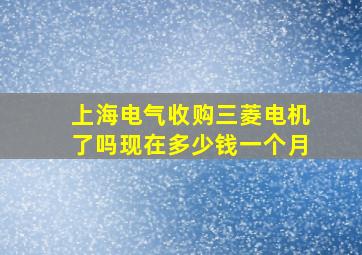 上海电气收购三菱电机了吗现在多少钱一个月