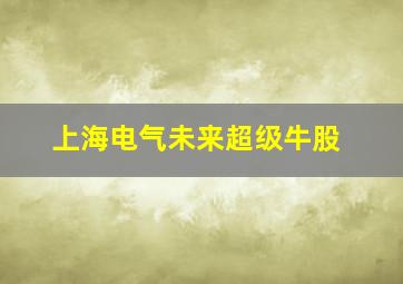 上海电气未来超级牛股