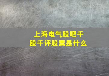 上海电气股吧千股千评股票是什么