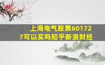 上海电气股票601727可以买吗知乎新浪财经