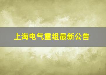 上海电气重组最新公告