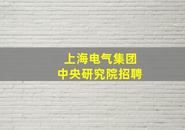 上海电气集团中央研究院招聘