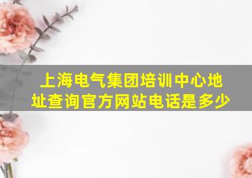 上海电气集团培训中心地址查询官方网站电话是多少