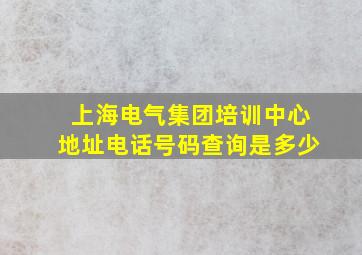 上海电气集团培训中心地址电话号码查询是多少