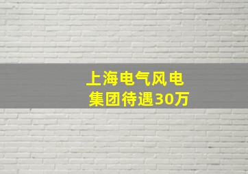 上海电气风电集团待遇30万