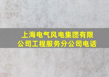 上海电气风电集团有限公司工程服务分公司电话