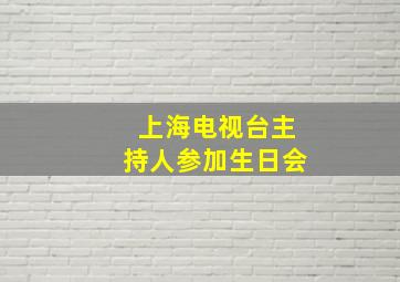 上海电视台主持人参加生日会