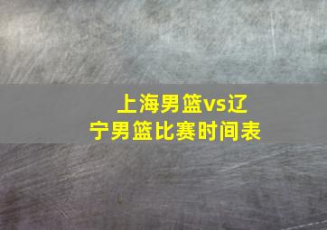 上海男篮vs辽宁男篮比赛时间表