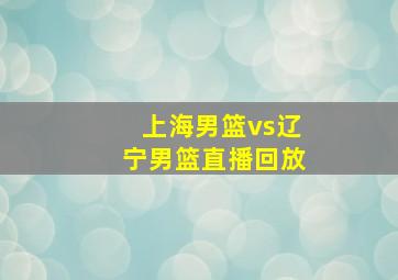 上海男篮vs辽宁男篮直播回放