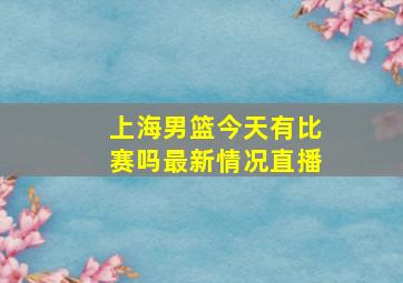 上海男篮今天有比赛吗最新情况直播