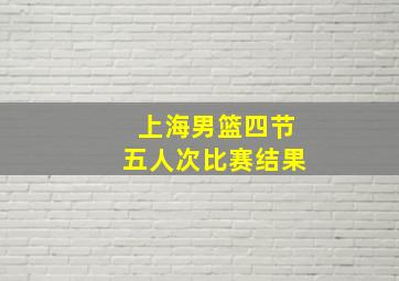 上海男篮四节五人次比赛结果