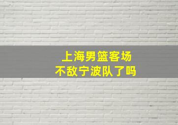 上海男篮客场不敌宁波队了吗